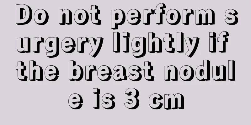 Do not perform surgery lightly if the breast nodule is 3 cm