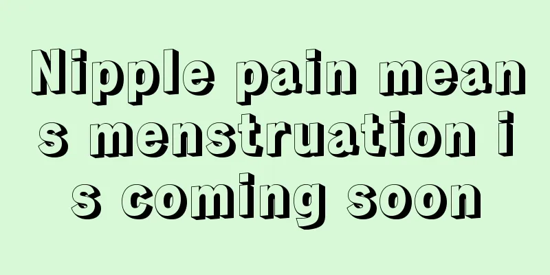 Nipple pain means menstruation is coming soon