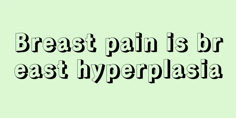 Breast pain is breast hyperplasia