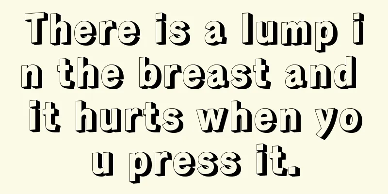 There is a lump in the breast and it hurts when you press it.