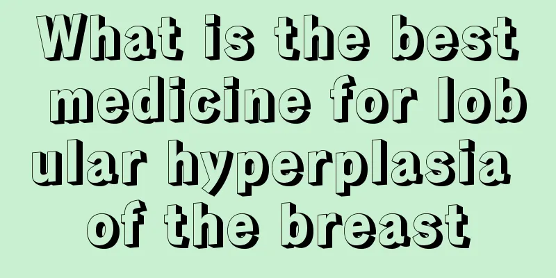 What is the best medicine for lobular hyperplasia of the breast