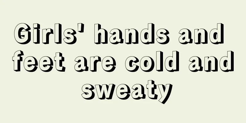 Girls' hands and feet are cold and sweaty