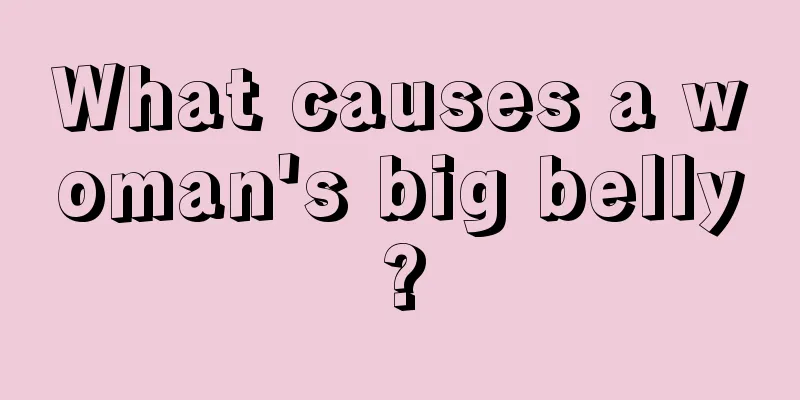 What causes a woman's big belly?