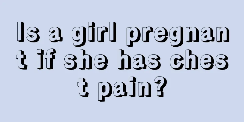 Is a girl pregnant if she has chest pain?