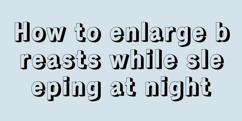 How to enlarge breasts while sleeping at night