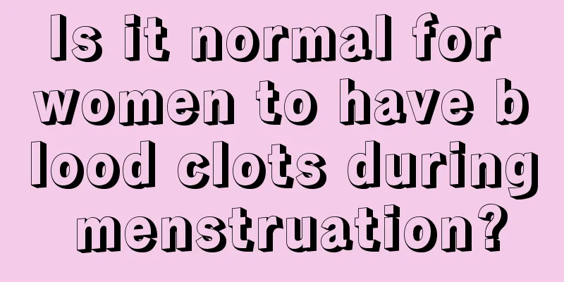 Is it normal for women to have blood clots during menstruation?