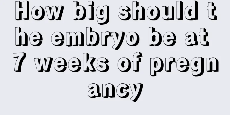 How big should the embryo be at 7 weeks of pregnancy