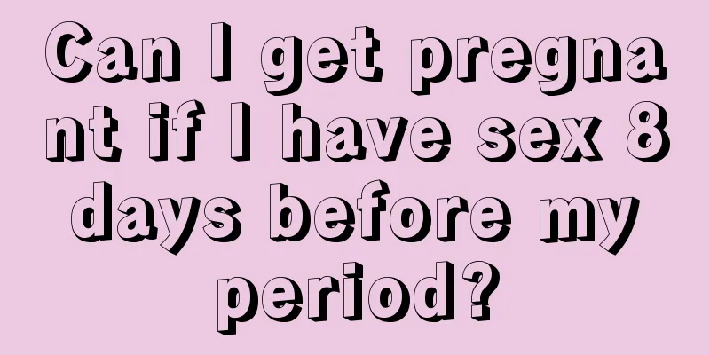 Can I get pregnant if I have sex 8 days before my period?