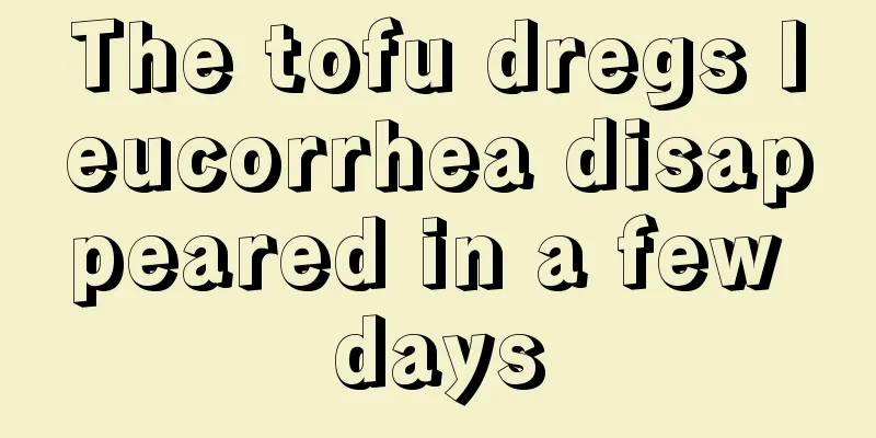 The tofu dregs leucorrhea disappeared in a few days