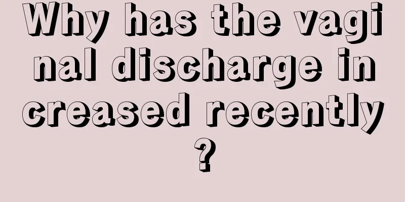 Why has the vaginal discharge increased recently?