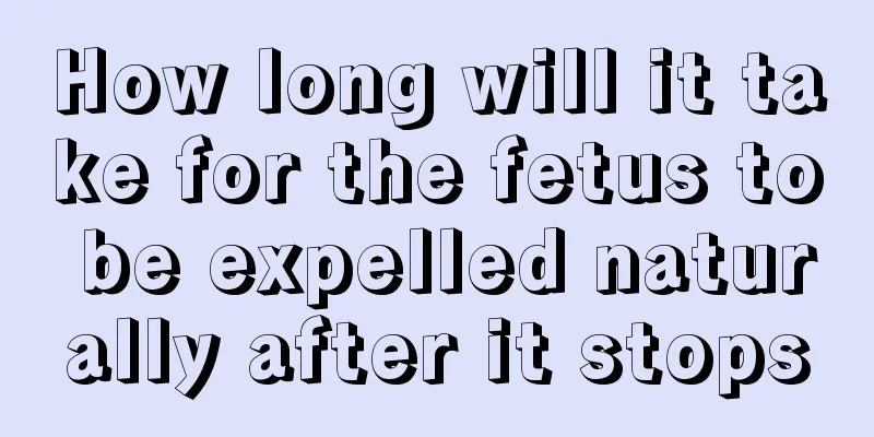 How long will it take for the fetus to be expelled naturally after it stops