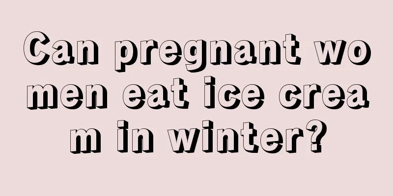 Can pregnant women eat ice cream in winter?