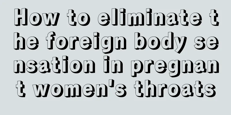 How to eliminate the foreign body sensation in pregnant women's throats