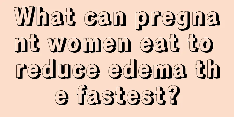 What can pregnant women eat to reduce edema the fastest?