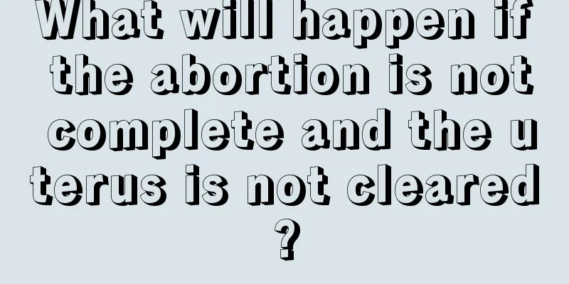 What will happen if the abortion is not complete and the uterus is not cleared?