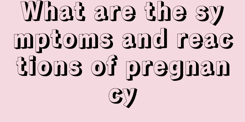 What are the symptoms and reactions of pregnancy