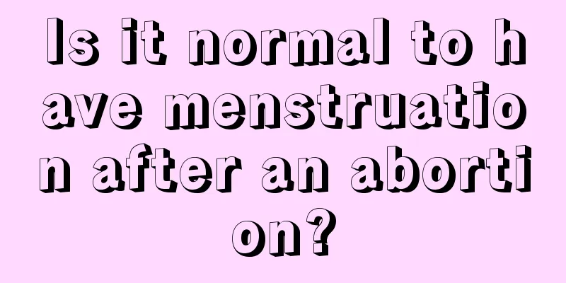 Is it normal to have menstruation after an abortion?