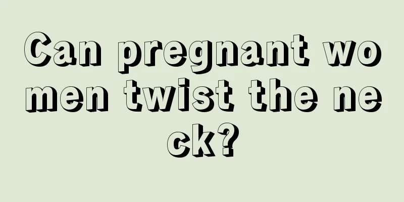 Can pregnant women twist the neck?