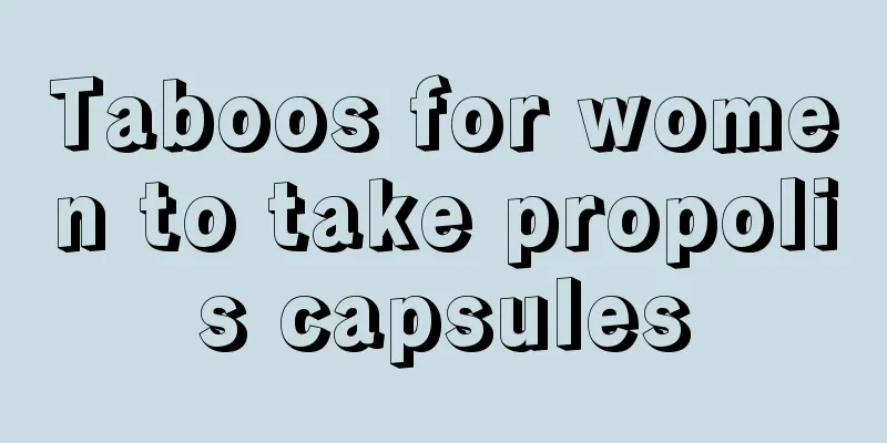 Taboos for women to take propolis capsules