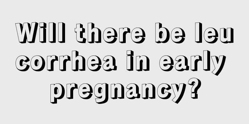 Will there be leucorrhea in early pregnancy?