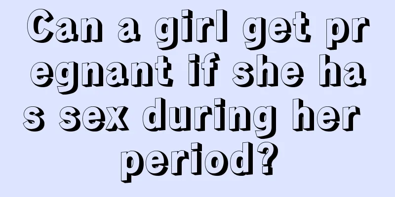 Can a girl get pregnant if she has sex during her period?