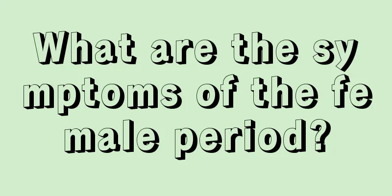 What are the symptoms of the female period?