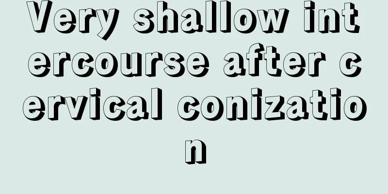 Very shallow intercourse after cervical conization