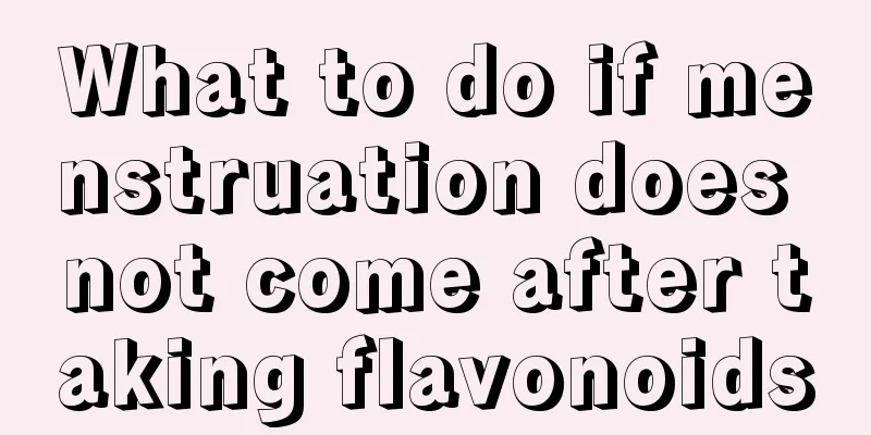 What to do if menstruation does not come after taking flavonoids