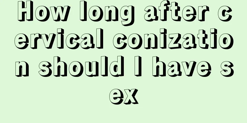 How long after cervical conization should I have sex