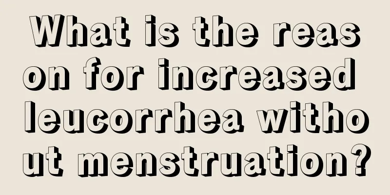 What is the reason for increased leucorrhea without menstruation?