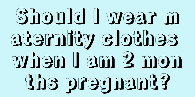 Should I wear maternity clothes when I am 2 months pregnant?