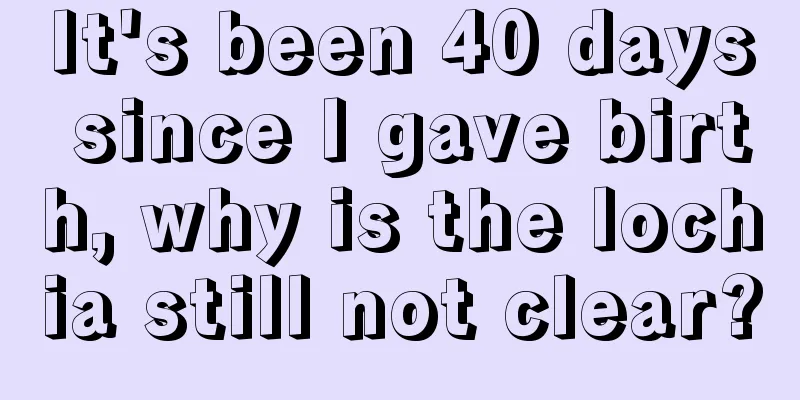 It's been 40 days since I gave birth, why is the lochia still not clear?