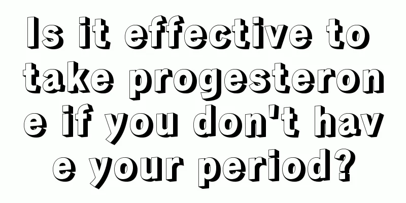 Is it effective to take progesterone if you don't have your period?