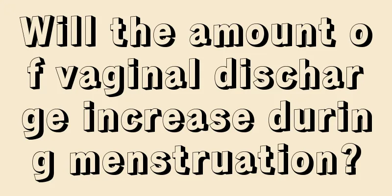 Will the amount of vaginal discharge increase during menstruation?