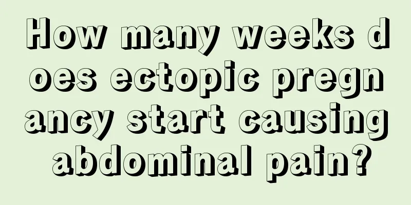 How many weeks does ectopic pregnancy start causing abdominal pain?