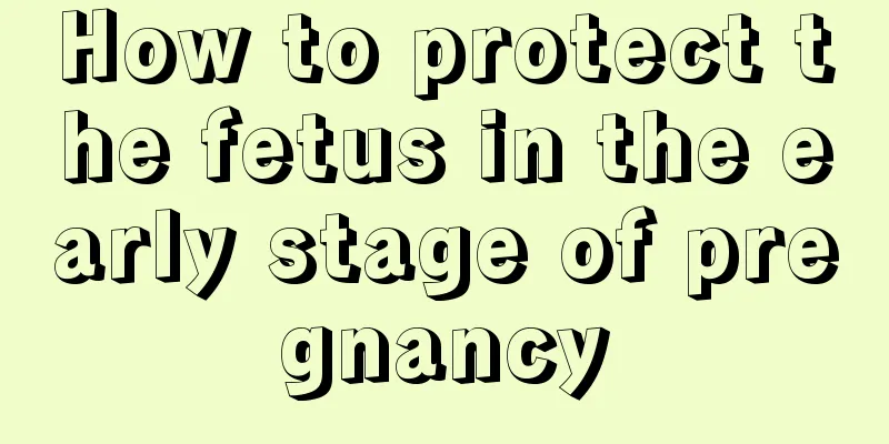 How to protect the fetus in the early stage of pregnancy