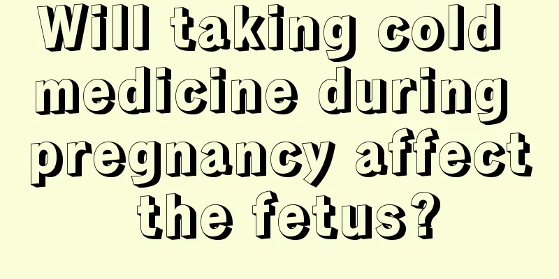 Will taking cold medicine during pregnancy affect the fetus?