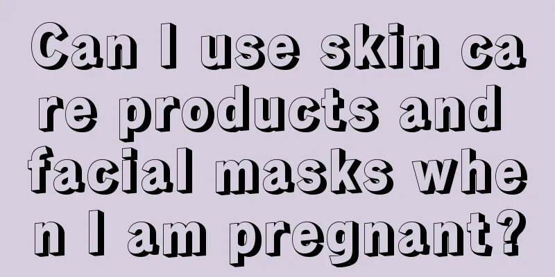 Can I use skin care products and facial masks when I am pregnant?