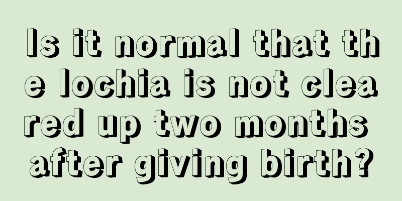 Is it normal that the lochia is not cleared up two months after giving birth?