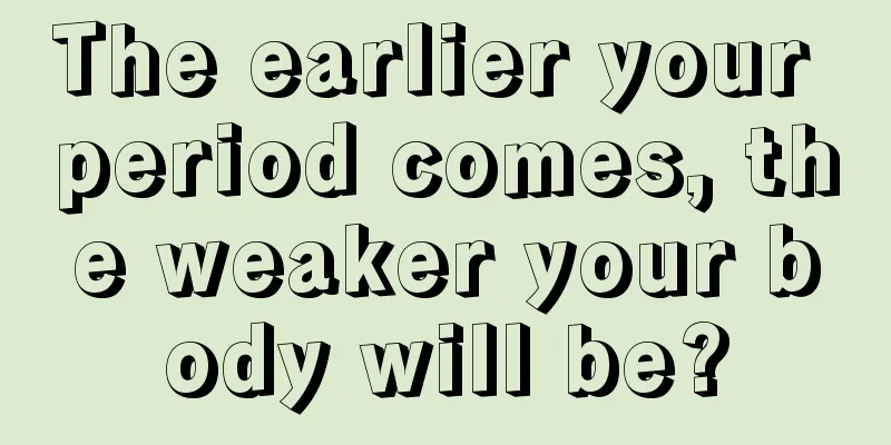 The earlier your period comes, the weaker your body will be?