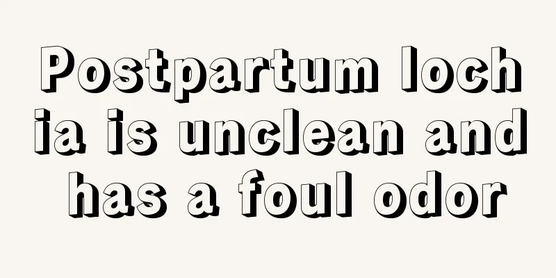 Postpartum lochia is unclean and has a foul odor