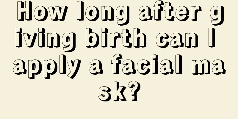 How long after giving birth can I apply a facial mask?