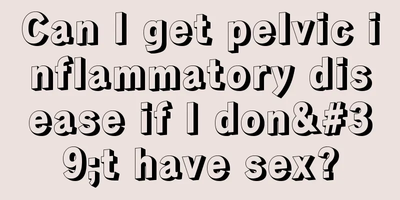 Can I get pelvic inflammatory disease if I don't have sex?