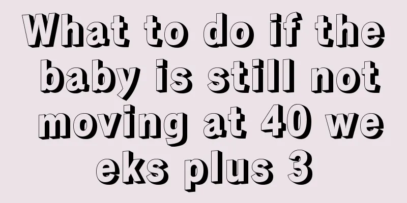 What to do if the baby is still not moving at 40 weeks plus 3