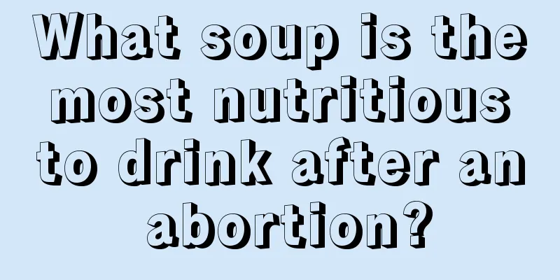 What soup is the most nutritious to drink after an abortion?