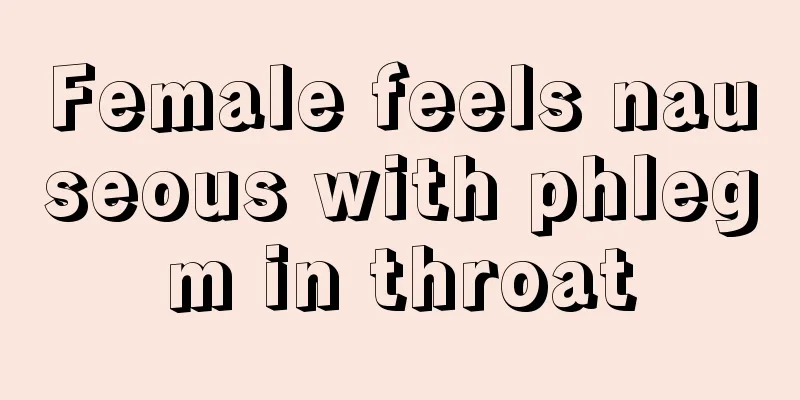 Female feels nauseous with phlegm in throat