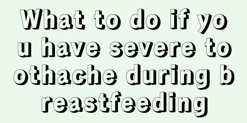 What to do if you have severe toothache during breastfeeding