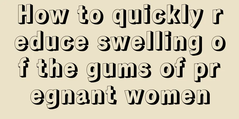 How to quickly reduce swelling of the gums of pregnant women