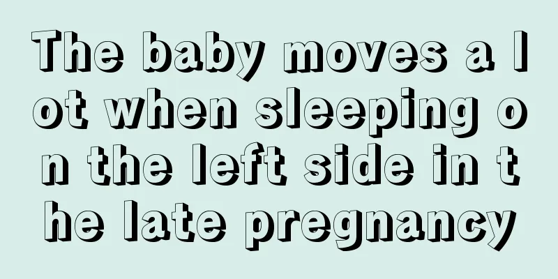 The baby moves a lot when sleeping on the left side in the late pregnancy