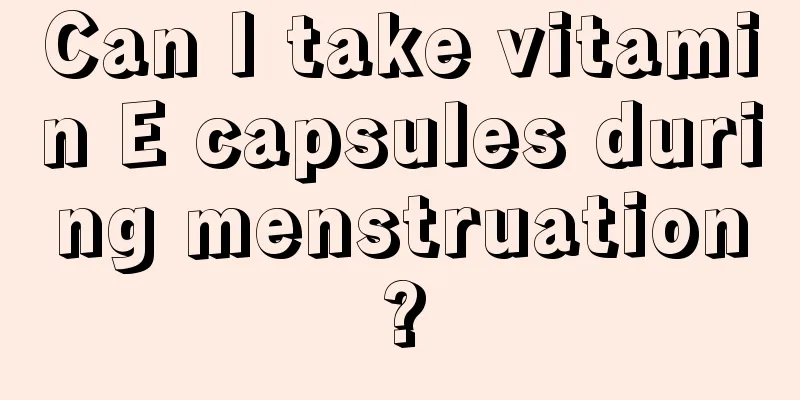 Can I take vitamin E capsules during menstruation?